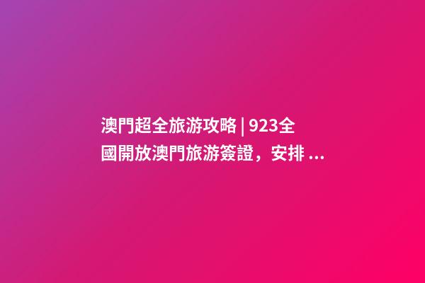 澳門超全旅游攻略 | 9.23全國開放澳門旅游簽證，安排！